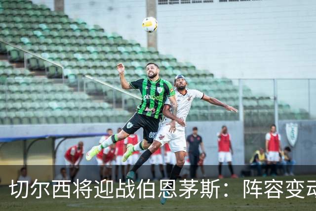 切尔西将迎战伯恩茅斯：阵容变动如过山车，凯塞多突围在望！